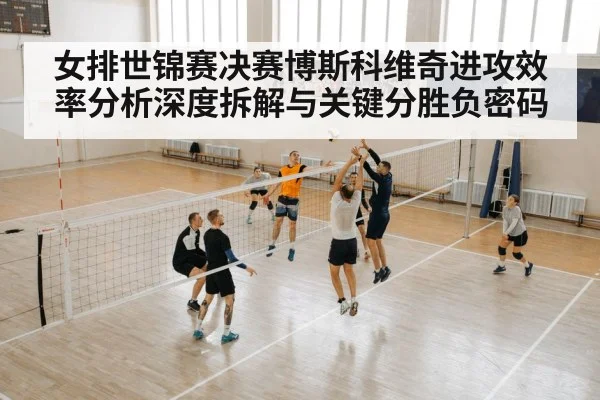 女排世锦赛决赛博斯科维奇进攻效率分析深度拆解与关键分胜负密码 | Yabo Sports