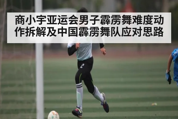 商小宇亚运会男子霹雳舞难度动作拆解及中国霹雳舞队应对思路 | Yabo Sports