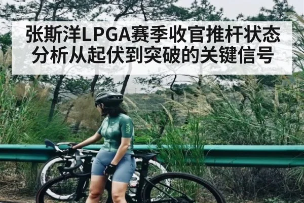 张斯洋LPGA赛季收官推杆状态分析从起伏到突破的关键信号 | Yabo Sports