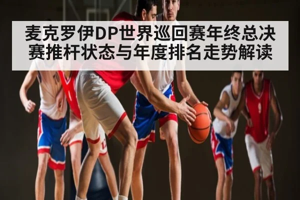 麦克罗伊DP世界巡回赛年终总决赛推杆状态与年度排名走势解读 | Yabo Sports